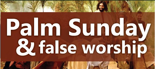 Palm Sunday & false worship