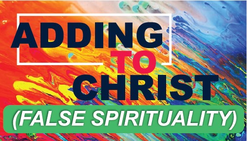 Adding to Christ (false spirituality)